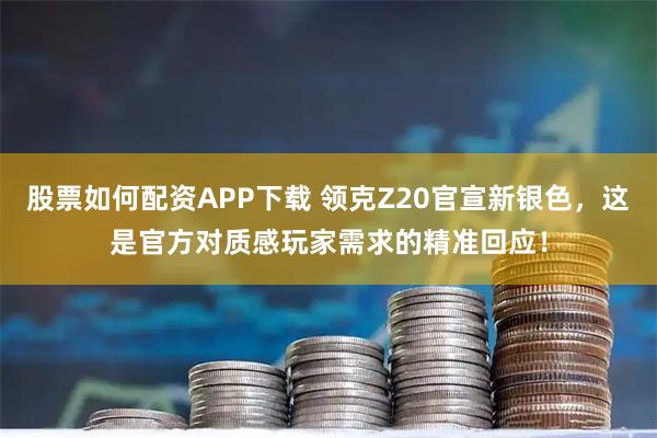 股票如何配资APP下载 领克Z20官宣新银色，这是官方对质感玩家需求的精准回应！