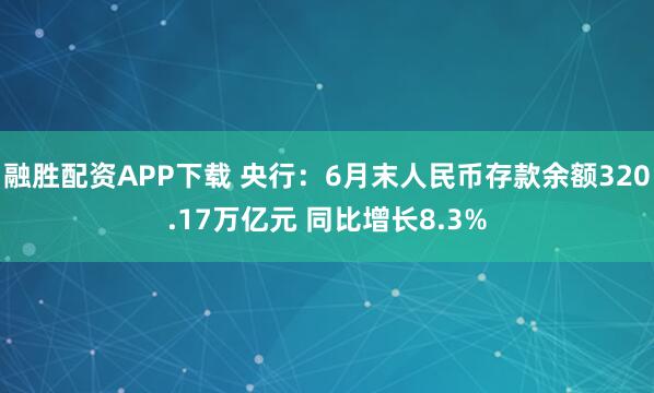 融胜配资APP下载 央行：6月末人民币存款余额320.17万亿元 同比增长8.3%