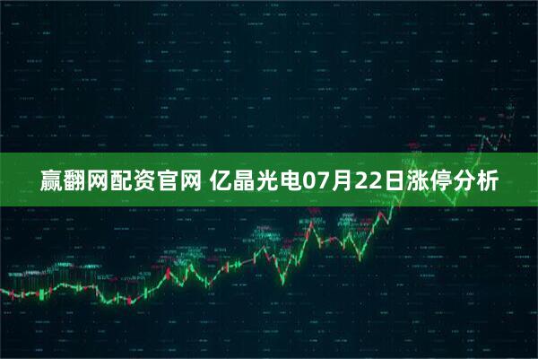 赢翻网配资官网 亿晶光电07月22日涨停分析