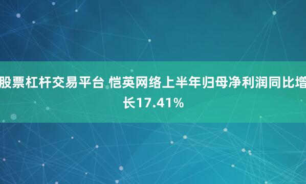 股票杠杆交易平台 恺英网络上半年归母净利润同比增长17.41%