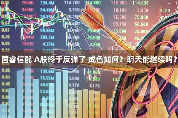 国睿信配 A股终于反弹了 成色如何？明天能继续吗？
